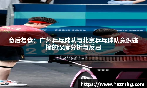 赛后复盘：广州乒乓球队与北京乒乓球队意识碰撞的深度分析与反思